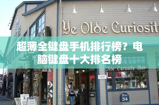 超薄全键盘手机排行榜？电脑键盘十大排名榜