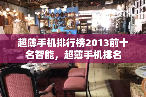 超薄手机排行榜2013前十名智能，超薄手机排名