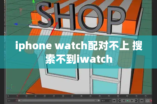 iphone watch配对不上 搜索不到iwatch