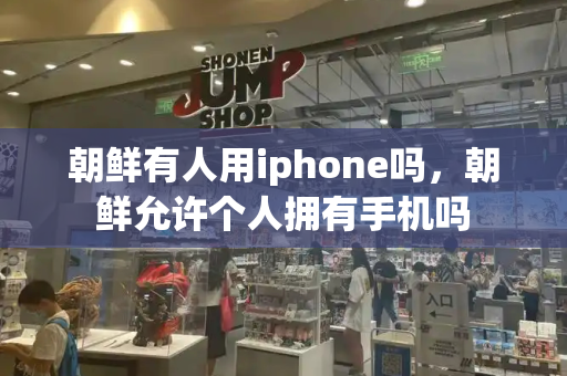 朝鲜有人用iphone吗，朝鲜允许个人拥有手机吗