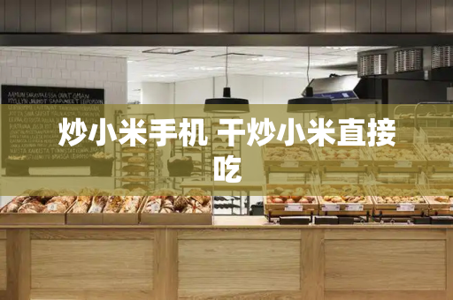 炒小米手机 干炒小米直接吃