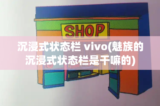 沉浸式状态栏 vivo(魅族的沉浸式状态栏是干嘛的)