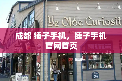 成都 锤子手机，锤子手机官网首页-第1张图片-星选测评