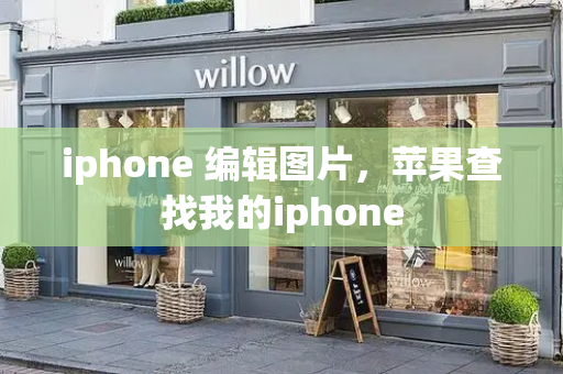 iphone 编辑图片，苹果查找我的iphone-第1张图片-星选测评