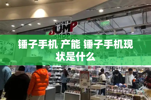锤子手机 产能 锤子手机现状是什么
