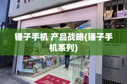 锤子手机 产品战略(锤子手机系列)