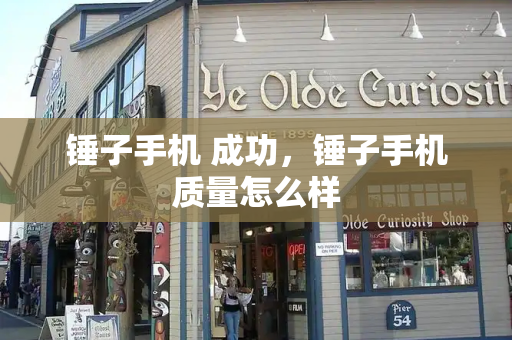 锤子手机 成功，锤子手机质量怎么样