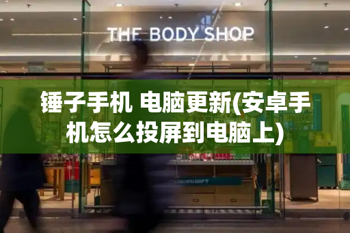 锤子手机 电脑更新(安卓手机怎么投屏到电脑上)