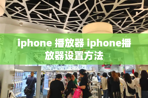 iphone 播放器 iphone播放器设置方法-第1张图片-星选测评