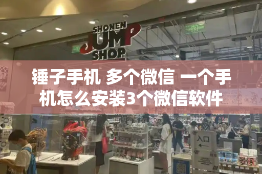 锤子手机 多个微信 一个手机怎么安装3个微信软件-第1张图片-星选测评