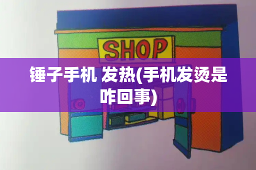 锤子手机 发热(手机发烫是咋回事)-第1张图片-星选测评