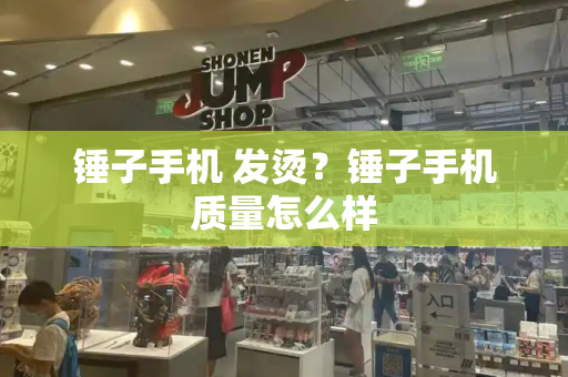 锤子手机 发烫？锤子手机质量怎么样-第1张图片-星选测评