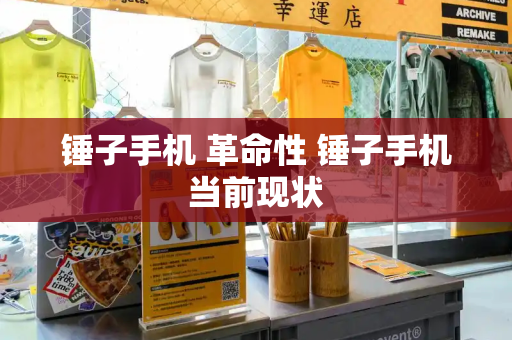 锤子手机 革命性 锤子手机当前现状-第1张图片-星选测评