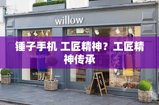 锤子手机 工匠精神？工匠精神传承-第1张图片-星选测评