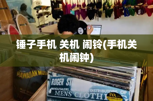 锤子手机 关机 闹铃(手机关机闹钟)-第1张图片-星选测评