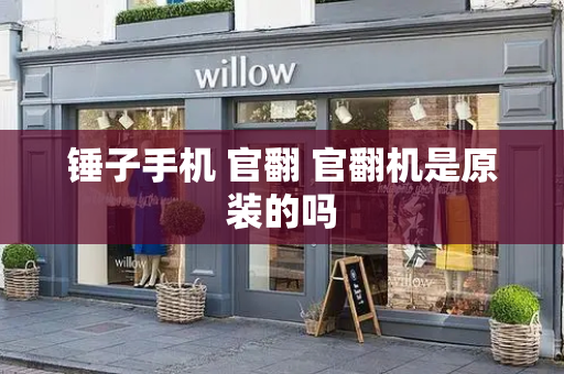 锤子手机 官翻 官翻机是原装的吗