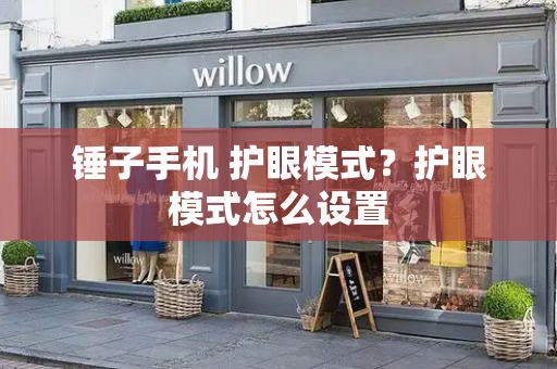 锤子手机 护眼模式？护眼模式怎么设置-第1张图片-星选测评