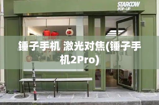 锤子手机 激光对焦(锤子手机2Pro)-第1张图片-星选测评