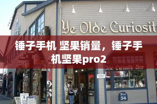 锤子手机 坚果销量，锤子手机坚果pro2