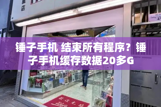 锤子手机 结束所有程序？锤子手机缓存数据20多G-第1张图片-星选测评