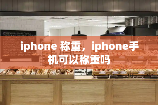 iphone 称重，iphone手机可以称重吗-第1张图片-星选测评