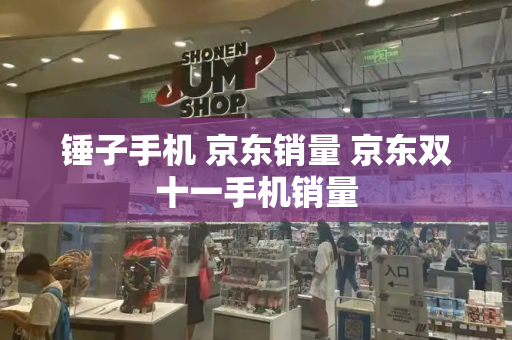 锤子手机 京东销量 京东双十一手机销量
