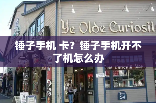 锤子手机 卡？锤子手机开不了机怎么办