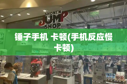 锤子手机 卡顿(手机反应慢卡顿)