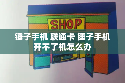 锤子手机 联通卡 锤子手机开不了机怎么办