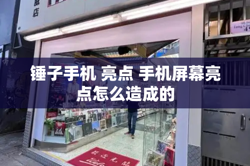 锤子手机 亮点 手机屏幕亮点怎么造成的-第1张图片-星选测评