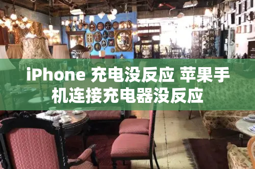 iPhone 充电没反应 苹果手机连接充电器没反应