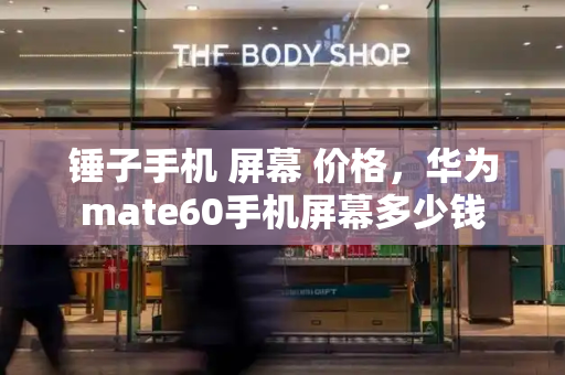 锤子手机 屏幕 价格，华为mate60手机屏幕多少钱