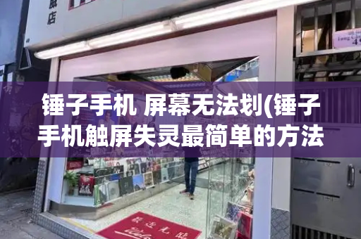 锤子手机 屏幕无法划(锤子手机触屏失灵最简单的方法)-第1张图片-星选测评