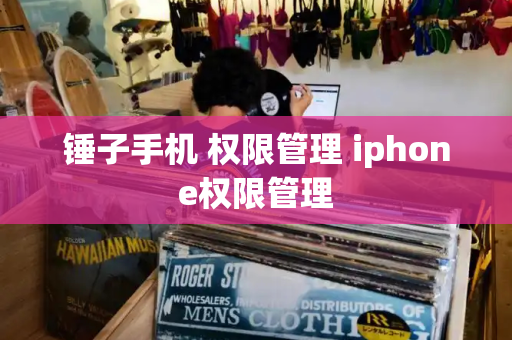 锤子手机 权限管理 iphone权限管理