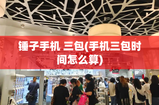 锤子手机 三包(手机三包时间怎么算)-第1张图片-星选测评