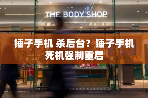 锤子手机 杀后台？锤子手机死机强制重启