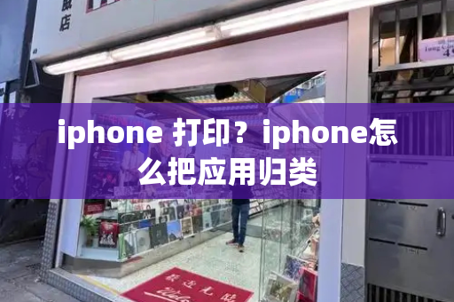 iphone 打印？iphone怎么把应用归类