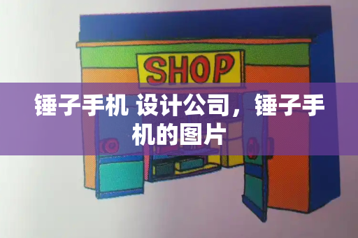 锤子手机 设计公司，锤子手机的图片