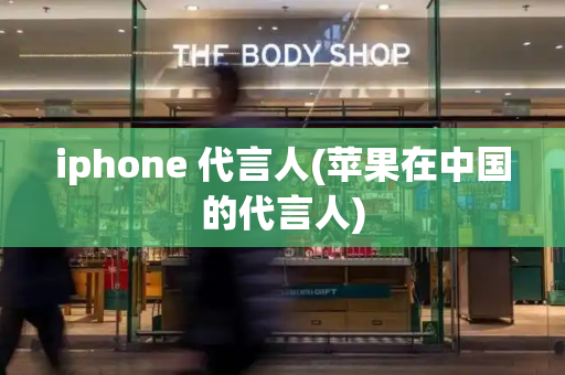 iphone 代言人(苹果在中国的代言人)