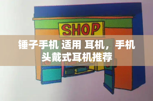 锤子手机 适用 耳机，手机头戴式耳机推荐-第1张图片-星选测评