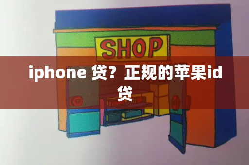 iphone 贷？正规的苹果id贷-第1张图片-星选测评