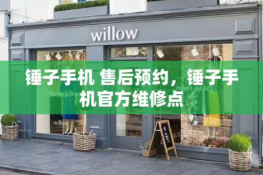 锤子手机 售后预约，锤子手机官方维修点