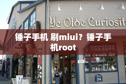 锤子手机 刷miui？锤子手机root