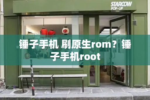 锤子手机 刷原生rom？锤子手机root