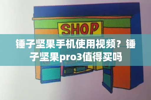 锤子坚果手机使用视频？锤子坚果pro3值得买吗