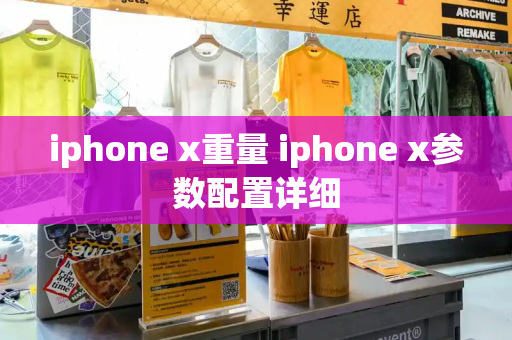 iphone x重量 iphone x参数配置详细