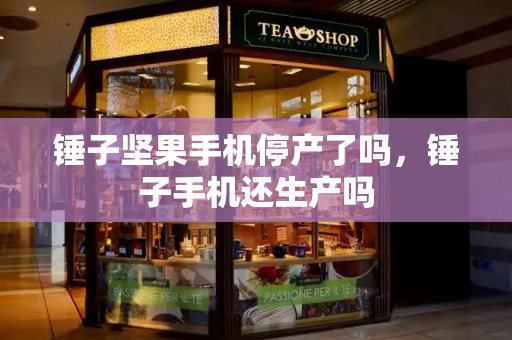 锤子坚果手机停产了吗，锤子手机还生产吗