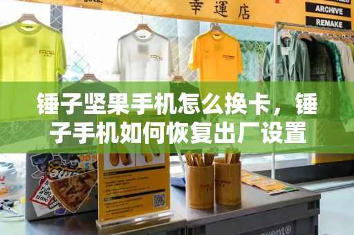 锤子坚果手机怎么换卡，锤子手机如何恢复出厂设置-第1张图片-星选测评