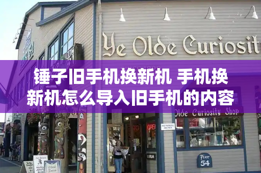 锤子旧手机换新机 手机换新机怎么导入旧手机的内容