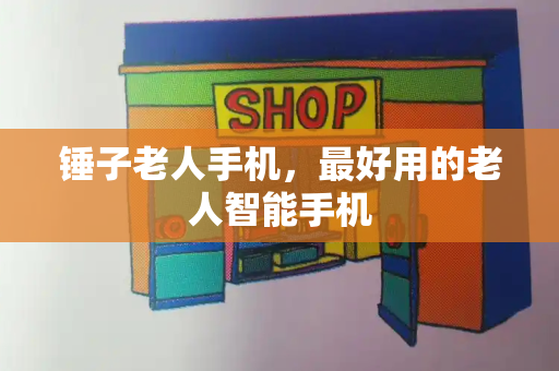 锤子老人手机，最好用的老人智能手机
